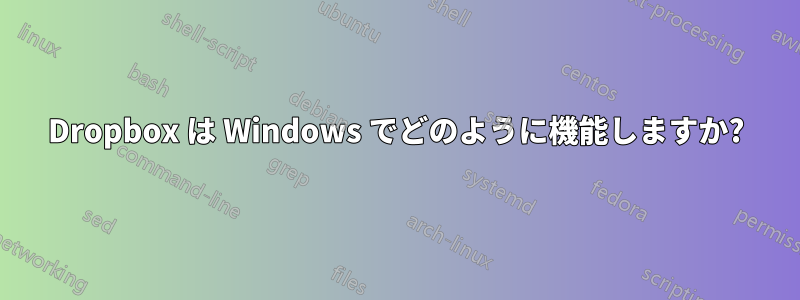 Dropbox は Windows でどのように機能しますか?