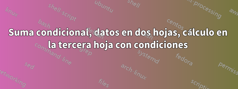 Suma condicional, datos en dos hojas, cálculo en la tercera hoja con condiciones