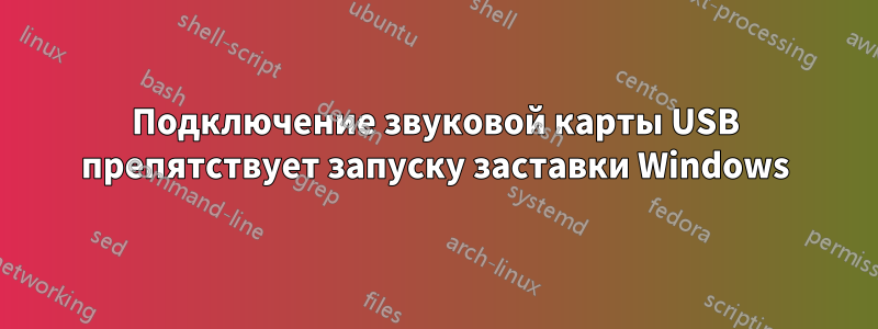 Подключение звуковой карты USB препятствует запуску заставки Windows