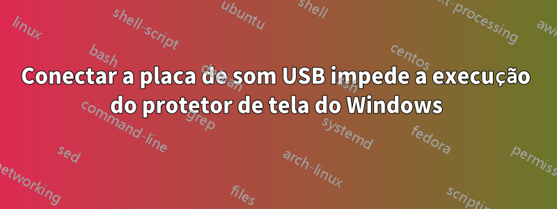 Conectar a placa de som USB impede a execução do protetor de tela do Windows