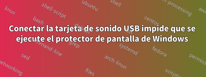 Conectar la tarjeta de sonido USB impide que se ejecute el protector de pantalla de Windows