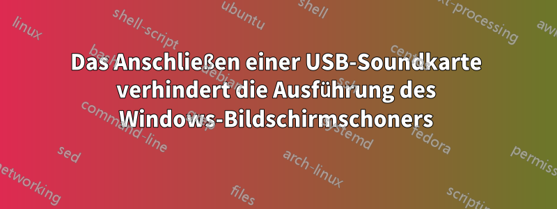 Das Anschließen einer USB-Soundkarte verhindert die Ausführung des Windows-Bildschirmschoners