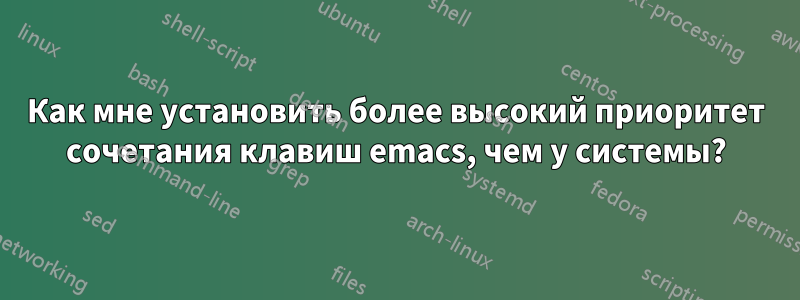 Как мне установить более высокий приоритет сочетания клавиш emacs, чем у системы?