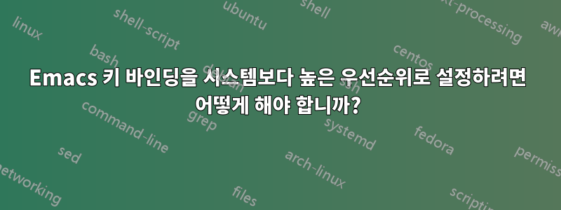 Emacs 키 바인딩을 시스템보다 높은 우선순위로 설정하려면 어떻게 해야 합니까?