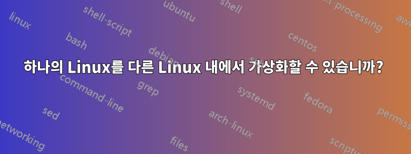 하나의 Linux를 다른 Linux 내에서 가상화할 수 있습니까?