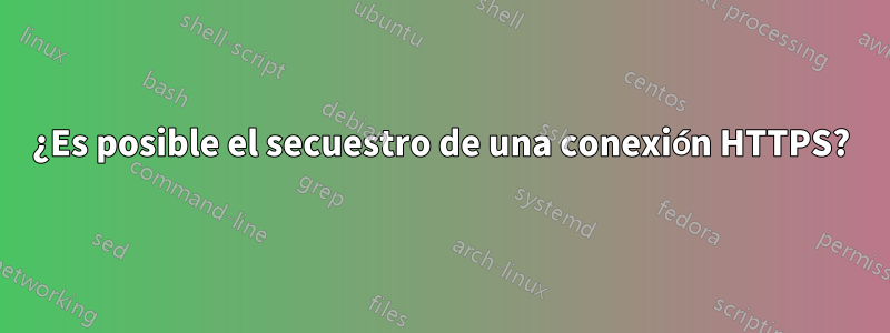 ¿Es posible el secuestro de una conexión HTTPS?