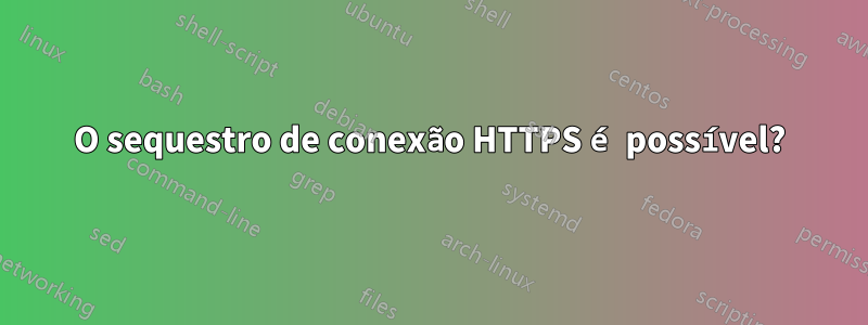 O sequestro de conexão HTTPS é possível?