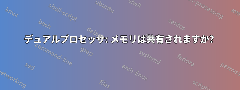 デュアルプロセッサ: メモリは共有されますか?