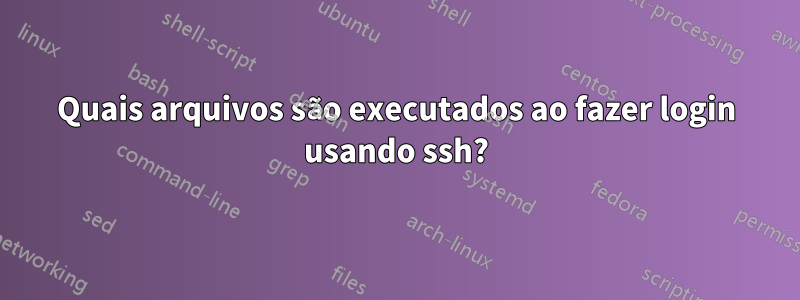 Quais arquivos são executados ao fazer login usando ssh?