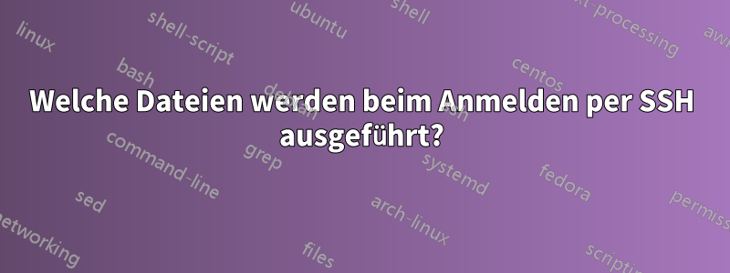 Welche Dateien werden beim Anmelden per SSH ausgeführt?