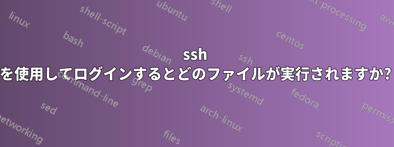 ssh を使用してログインするとどのファイルが実行されますか?