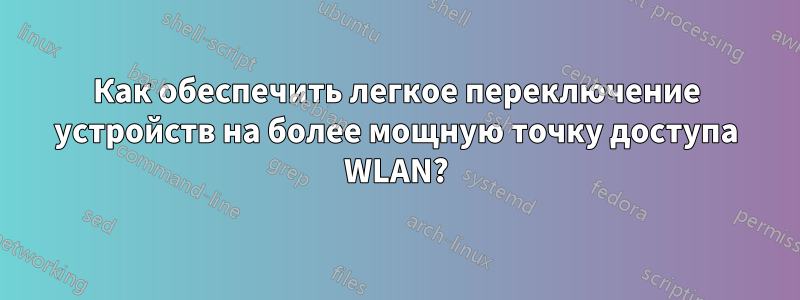 Как обеспечить легкое переключение устройств на более мощную точку доступа WLAN?