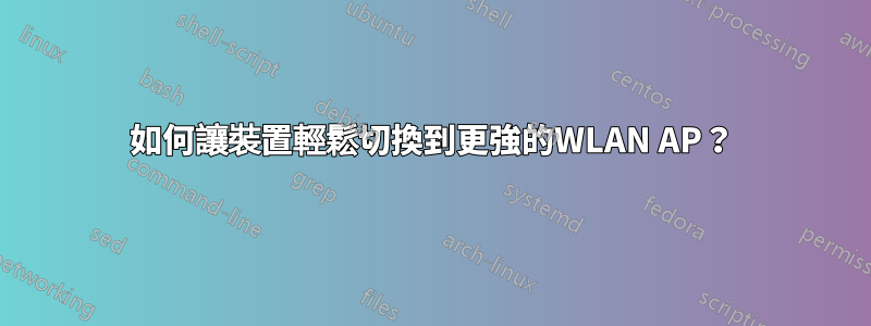 如何讓裝置輕鬆切換到更強的WLAN AP？