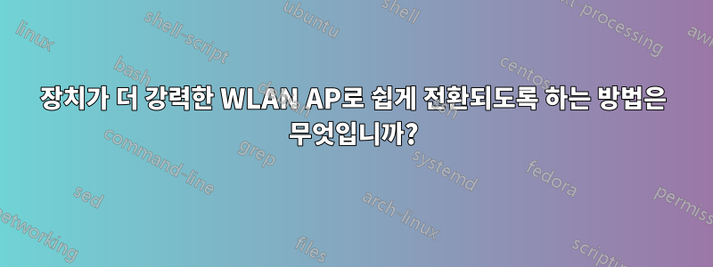 장치가 더 강력한 WLAN AP로 쉽게 전환되도록 하는 방법은 무엇입니까?