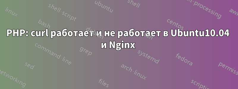 PHP: curl работает и не работает в Ubuntu10.04 и Nginx