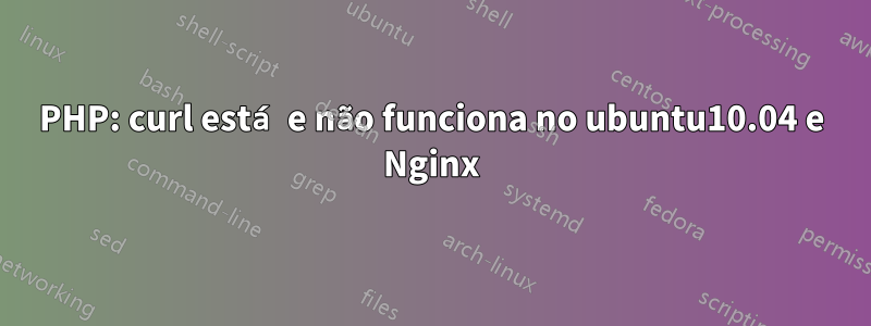 PHP: curl está e não funciona no ubuntu10.04 e Nginx