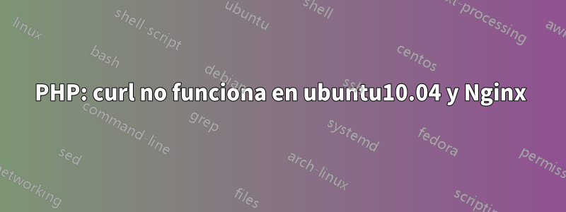 PHP: curl no funciona en ubuntu10.04 y Nginx