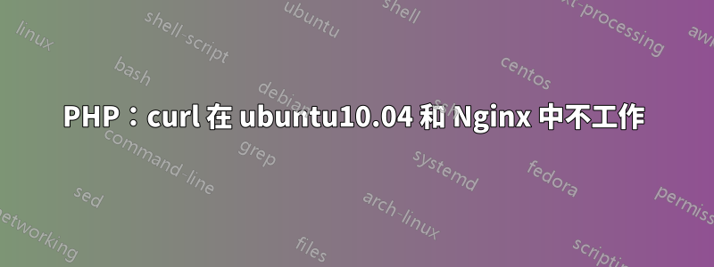 PHP：curl 在 ubuntu10.04 和 Nginx 中不工作