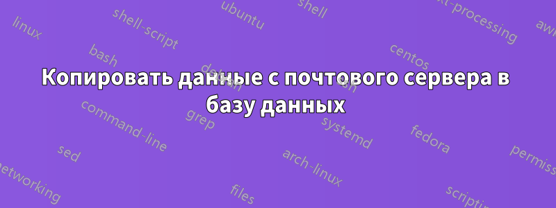 Копировать данные с почтового сервера в базу данных