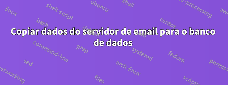 Copiar dados do servidor de email para o banco de dados