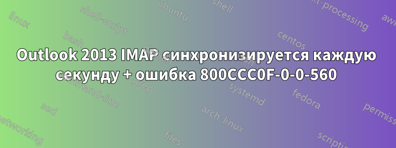 Outlook 2013 IMAP синхронизируется каждую секунду + ошибка 800CCC0F-0-0-560