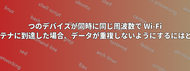 2 つのデバイスが同時に同じ周波数で Wi-Fi 信号を発信し、同時にアンテナに到達した場合、データが重複しないようにするにはどうすればよいでしょうか?