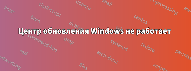 Центр обновления Windows не работает