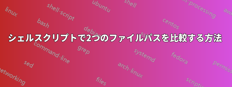 シェルスクリプトで2つのファイルパスを比較する方法