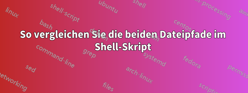 So vergleichen Sie die beiden Dateipfade im Shell-Skript