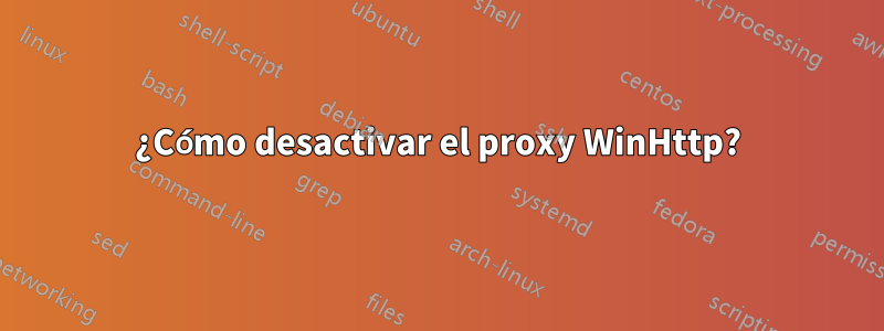 ¿Cómo desactivar el proxy WinHttp?