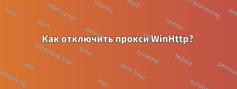 Как отключить прокси WinHttp?