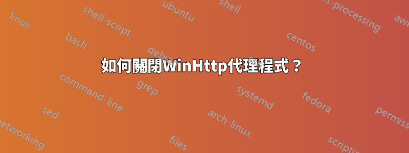 如何關閉WinHttp代理程式？