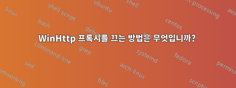 WinHttp 프록시를 끄는 방법은 무엇입니까?