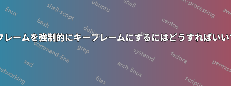 最初のフレームを強制的にキーフレームにするにはどうすればいいですか?