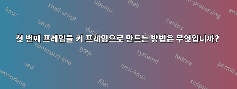 첫 번째 프레임을 키 프레임으로 만드는 방법은 무엇입니까?