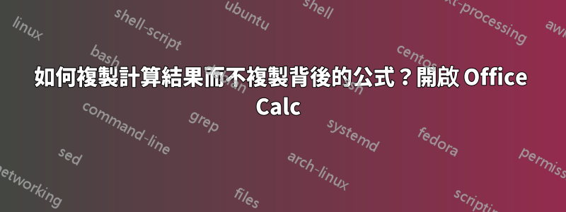 如何複製計算結果而不複製背後的公式？開啟 Office Calc 