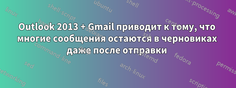 Outlook 2013 + Gmail приводит к тому, что многие сообщения остаются в черновиках даже после отправки