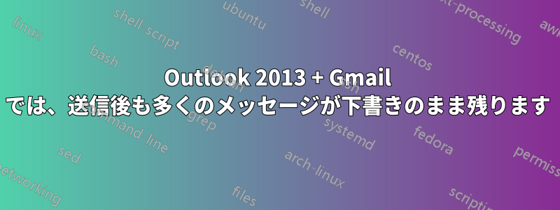 Outlook 2013 + Gmail では、送信後も多くのメッセージが下書きのまま残ります