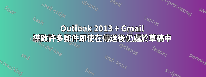 Outlook 2013 + Gmail 導致許多郵件即使在傳送後仍處於草稿中