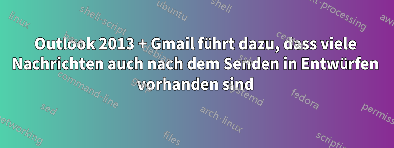 Outlook 2013 + Gmail führt dazu, dass viele Nachrichten auch nach dem Senden in Entwürfen vorhanden sind