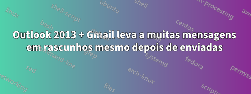 Outlook 2013 + Gmail leva a muitas mensagens em rascunhos mesmo depois de enviadas