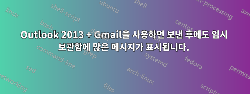 Outlook 2013 + Gmail을 사용하면 보낸 후에도 임시 보관함에 많은 메시지가 표시됩니다.