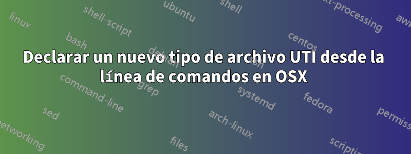 Declarar un nuevo tipo de archivo UTI desde la línea de comandos en OSX