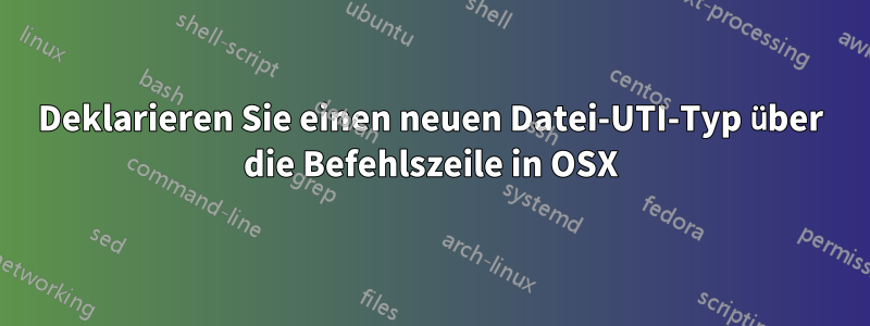 Deklarieren Sie einen neuen Datei-UTI-Typ über die Befehlszeile in OSX