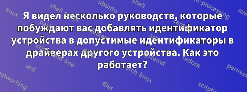 Я видел несколько руководств, которые побуждают вас добавлять идентификатор устройства в допустимые идентификаторы в драйверах другого устройства. Как это работает?