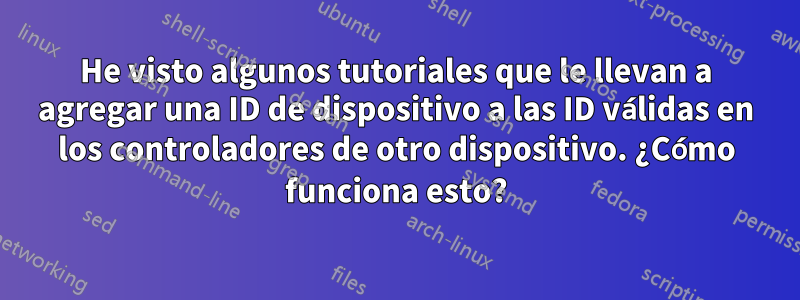 He visto algunos tutoriales que le llevan a agregar una ID de dispositivo a las ID válidas en los controladores de otro dispositivo. ¿Cómo funciona esto?