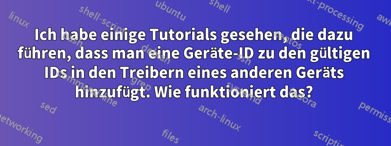 Ich habe einige Tutorials gesehen, die dazu führen, dass man eine Geräte-ID zu den gültigen IDs in den Treibern eines anderen Geräts hinzufügt. Wie funktioniert das?