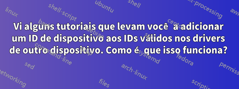 Vi alguns tutoriais que levam você a adicionar um ID de dispositivo aos IDs válidos nos drivers de outro dispositivo. Como é que isso funciona?