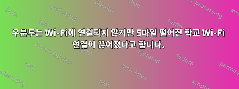 우분투는 Wi-Fi에 연결되지 않지만 5마일 떨어진 학교 Wi-Fi 연결이 끊어졌다고 합니다.