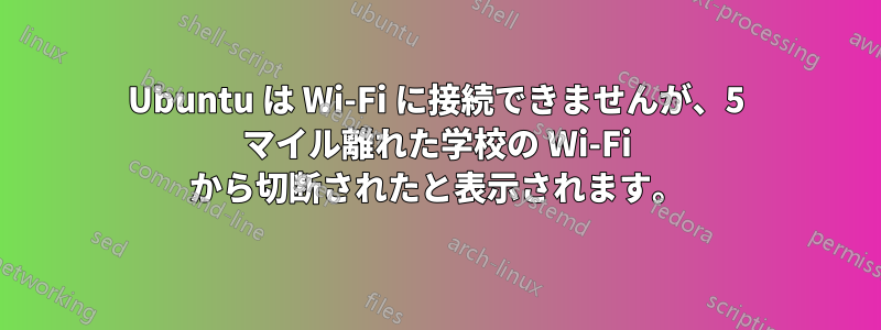 Ubuntu は Wi-Fi に接続できませんが、5 マイル離れた学校の Wi-Fi から切断されたと表示されます。